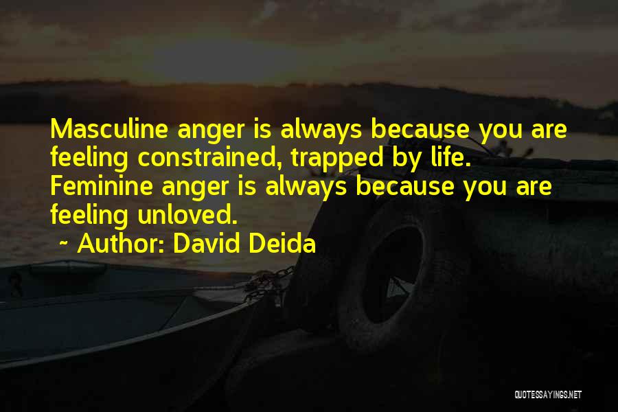 David Deida Quotes: Masculine Anger Is Always Because You Are Feeling Constrained, Trapped By Life. Feminine Anger Is Always Because You Are Feeling