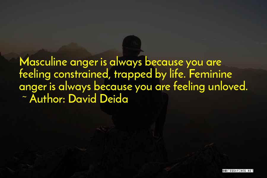 David Deida Quotes: Masculine Anger Is Always Because You Are Feeling Constrained, Trapped By Life. Feminine Anger Is Always Because You Are Feeling