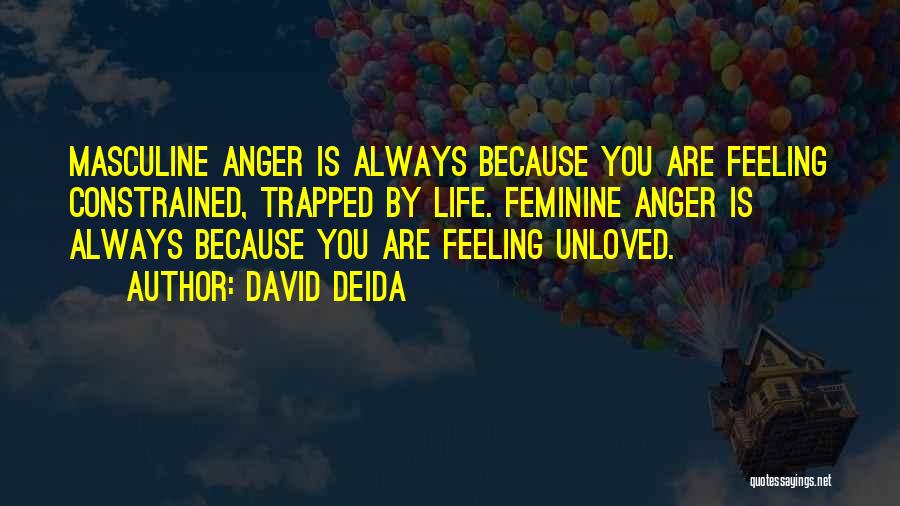 David Deida Quotes: Masculine Anger Is Always Because You Are Feeling Constrained, Trapped By Life. Feminine Anger Is Always Because You Are Feeling