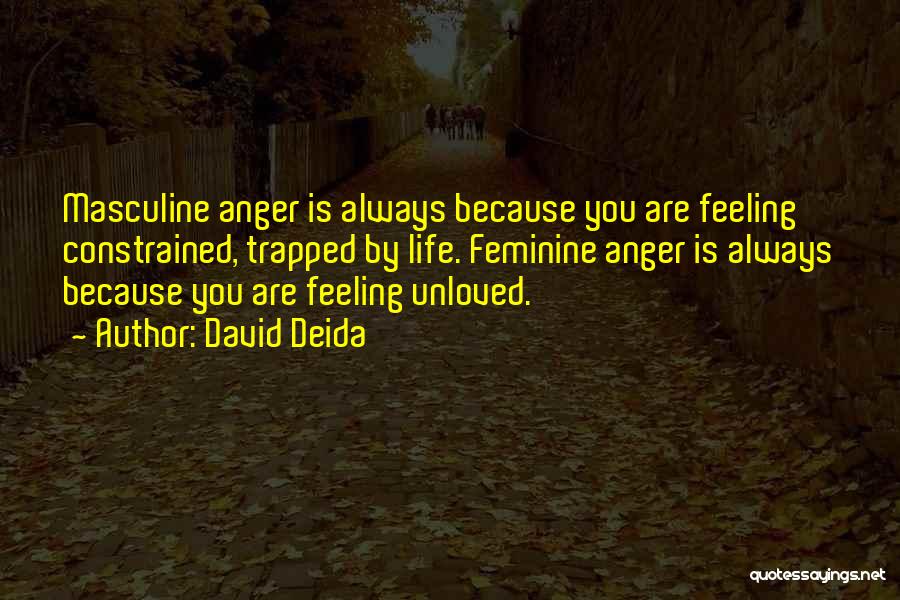 David Deida Quotes: Masculine Anger Is Always Because You Are Feeling Constrained, Trapped By Life. Feminine Anger Is Always Because You Are Feeling