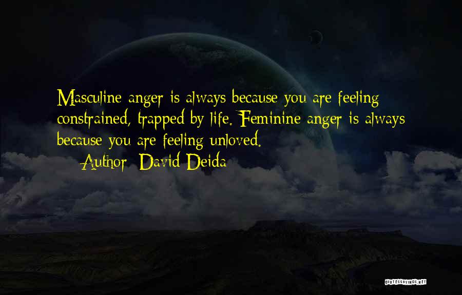 David Deida Quotes: Masculine Anger Is Always Because You Are Feeling Constrained, Trapped By Life. Feminine Anger Is Always Because You Are Feeling