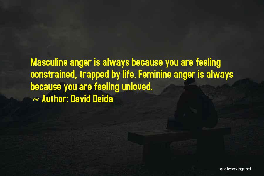 David Deida Quotes: Masculine Anger Is Always Because You Are Feeling Constrained, Trapped By Life. Feminine Anger Is Always Because You Are Feeling