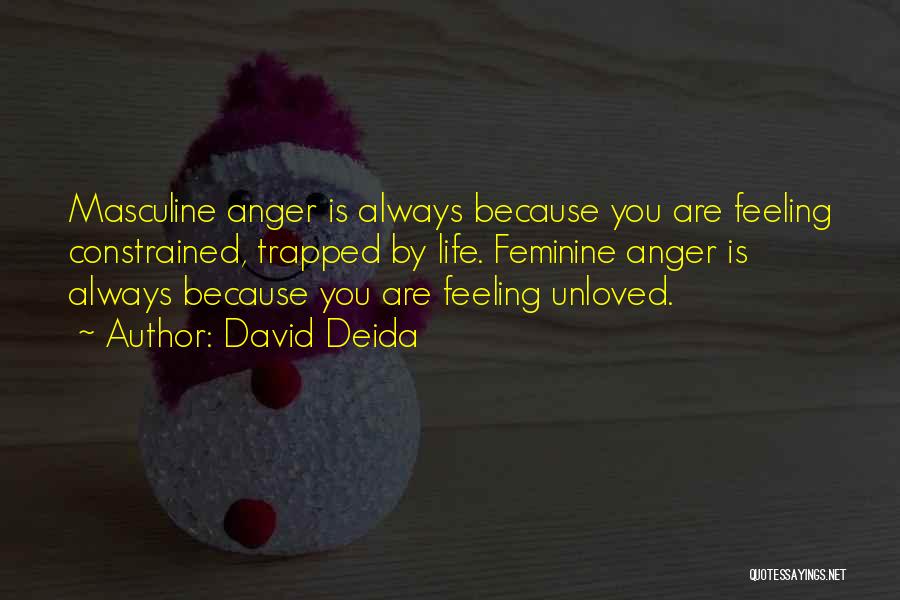 David Deida Quotes: Masculine Anger Is Always Because You Are Feeling Constrained, Trapped By Life. Feminine Anger Is Always Because You Are Feeling