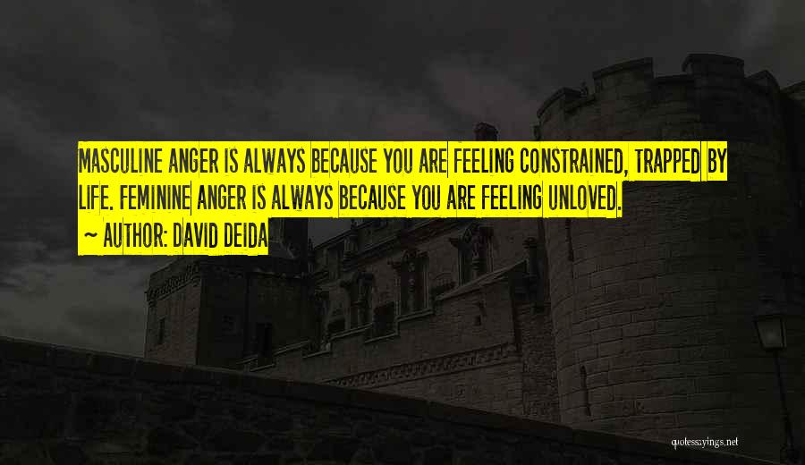 David Deida Quotes: Masculine Anger Is Always Because You Are Feeling Constrained, Trapped By Life. Feminine Anger Is Always Because You Are Feeling