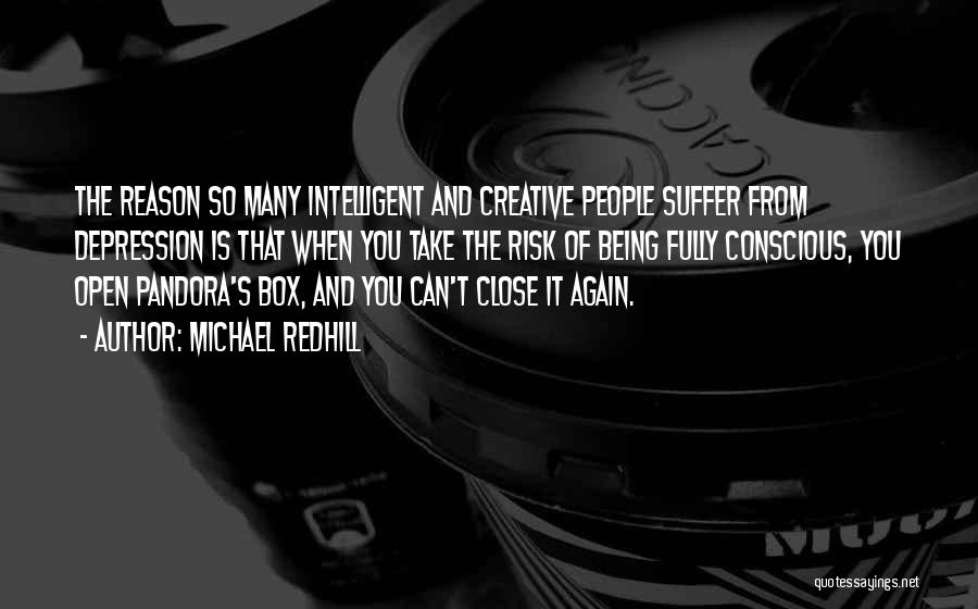 Michael Redhill Quotes: The Reason So Many Intelligent And Creative People Suffer From Depression Is That When You Take The Risk Of Being