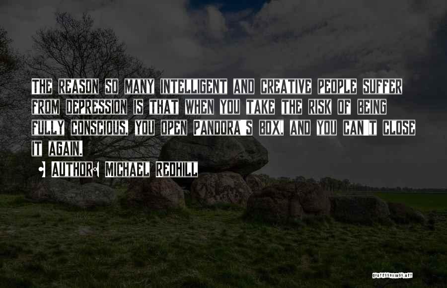 Michael Redhill Quotes: The Reason So Many Intelligent And Creative People Suffer From Depression Is That When You Take The Risk Of Being