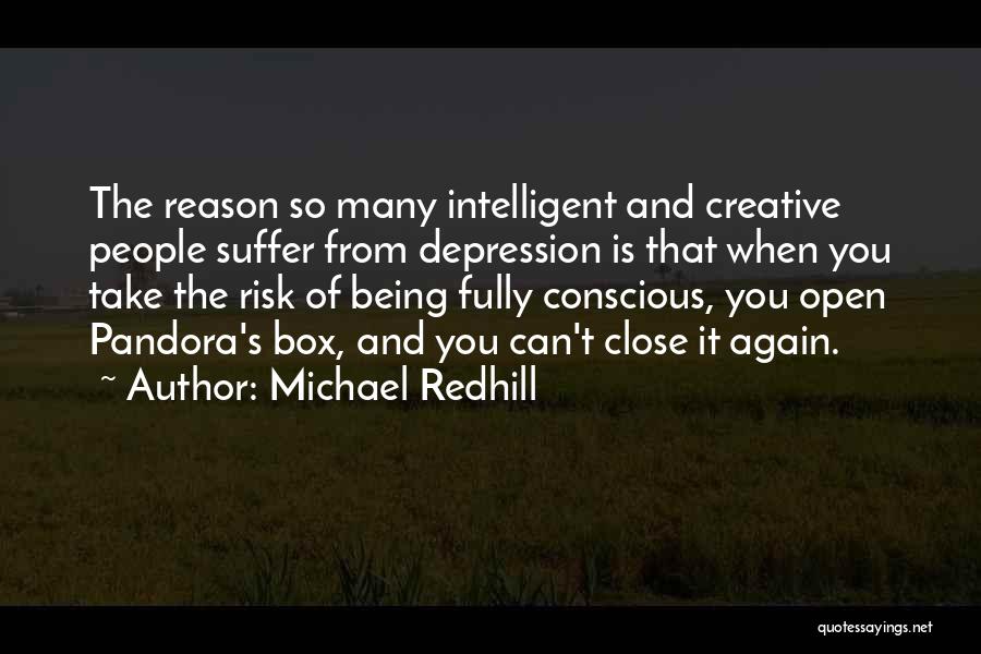 Michael Redhill Quotes: The Reason So Many Intelligent And Creative People Suffer From Depression Is That When You Take The Risk Of Being