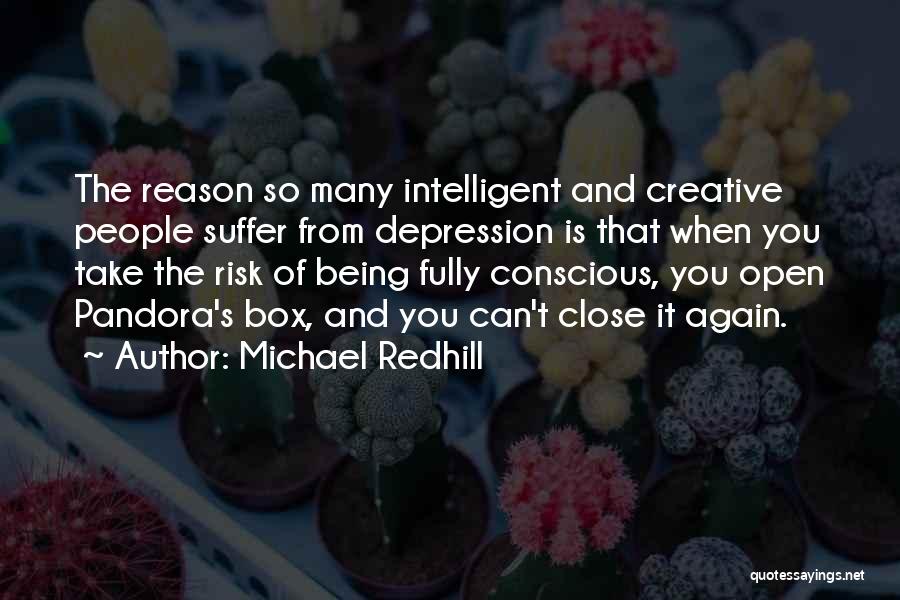 Michael Redhill Quotes: The Reason So Many Intelligent And Creative People Suffer From Depression Is That When You Take The Risk Of Being