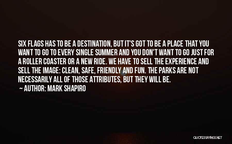 Mark Shapiro Quotes: Six Flags Has To Be A Destination, But It's Got To Be A Place That You Want To Go To