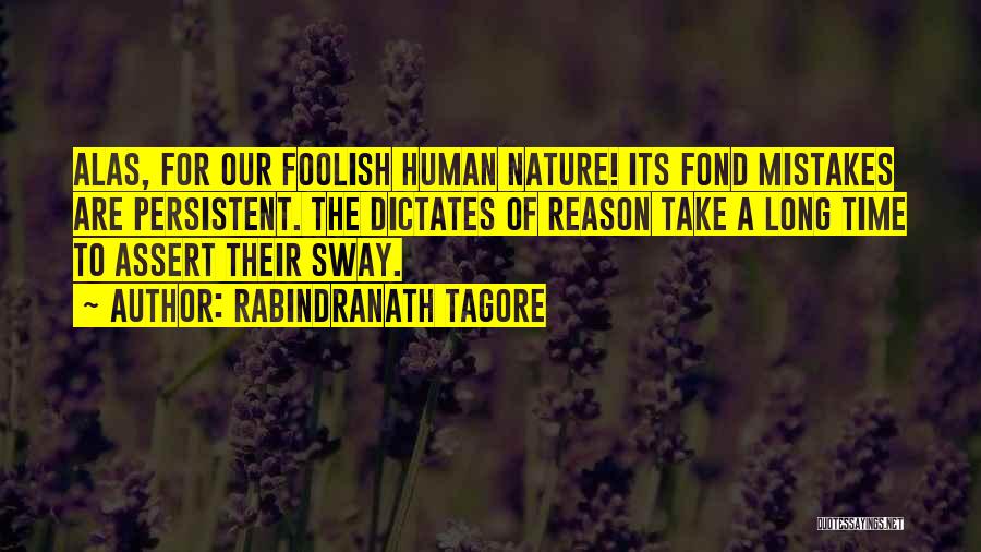 Rabindranath Tagore Quotes: Alas, For Our Foolish Human Nature! Its Fond Mistakes Are Persistent. The Dictates Of Reason Take A Long Time To