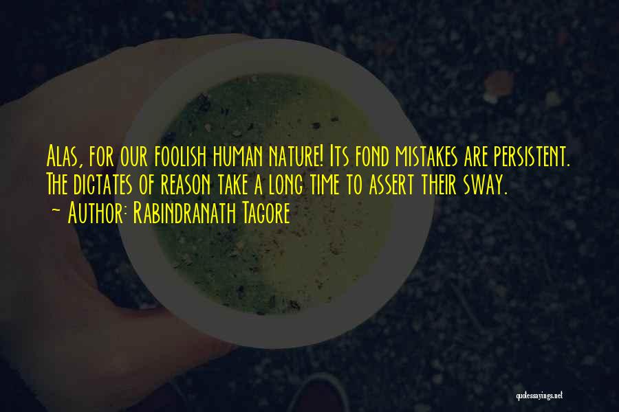Rabindranath Tagore Quotes: Alas, For Our Foolish Human Nature! Its Fond Mistakes Are Persistent. The Dictates Of Reason Take A Long Time To