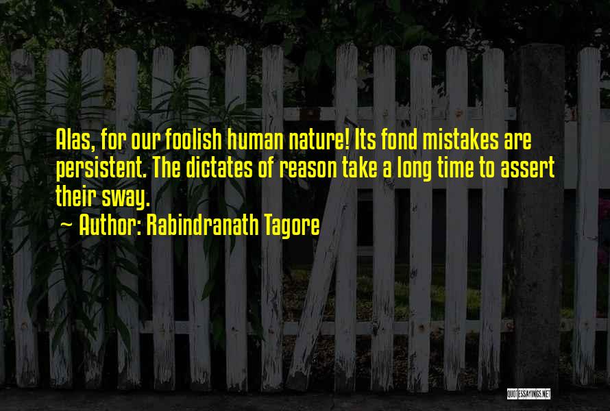 Rabindranath Tagore Quotes: Alas, For Our Foolish Human Nature! Its Fond Mistakes Are Persistent. The Dictates Of Reason Take A Long Time To