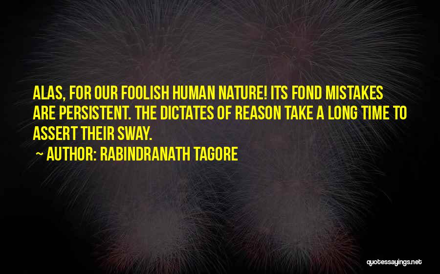 Rabindranath Tagore Quotes: Alas, For Our Foolish Human Nature! Its Fond Mistakes Are Persistent. The Dictates Of Reason Take A Long Time To