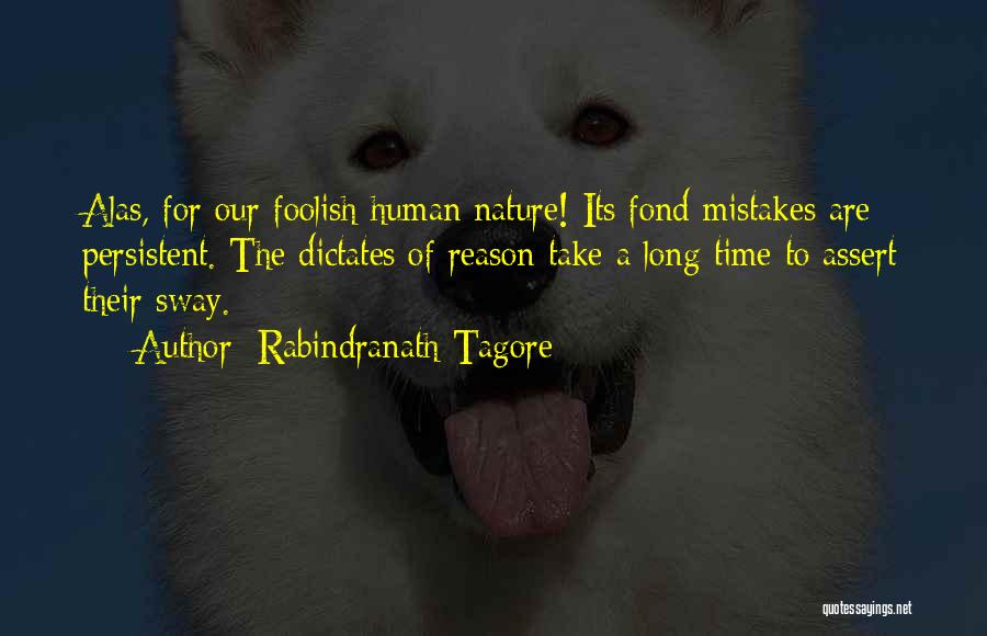 Rabindranath Tagore Quotes: Alas, For Our Foolish Human Nature! Its Fond Mistakes Are Persistent. The Dictates Of Reason Take A Long Time To