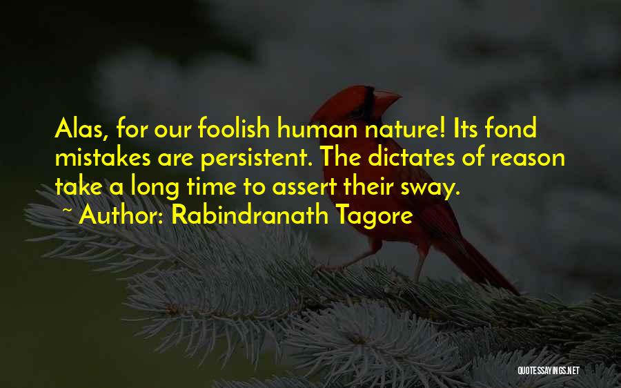 Rabindranath Tagore Quotes: Alas, For Our Foolish Human Nature! Its Fond Mistakes Are Persistent. The Dictates Of Reason Take A Long Time To
