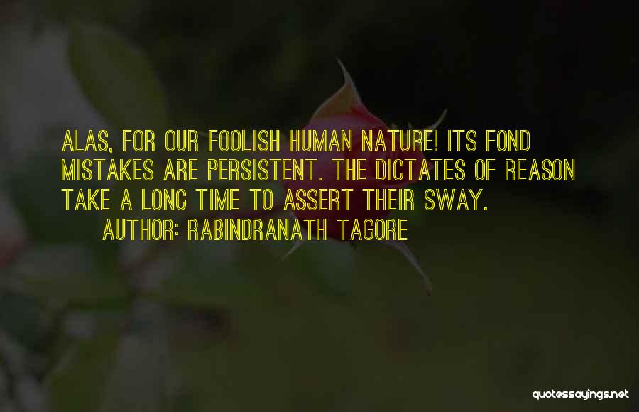Rabindranath Tagore Quotes: Alas, For Our Foolish Human Nature! Its Fond Mistakes Are Persistent. The Dictates Of Reason Take A Long Time To