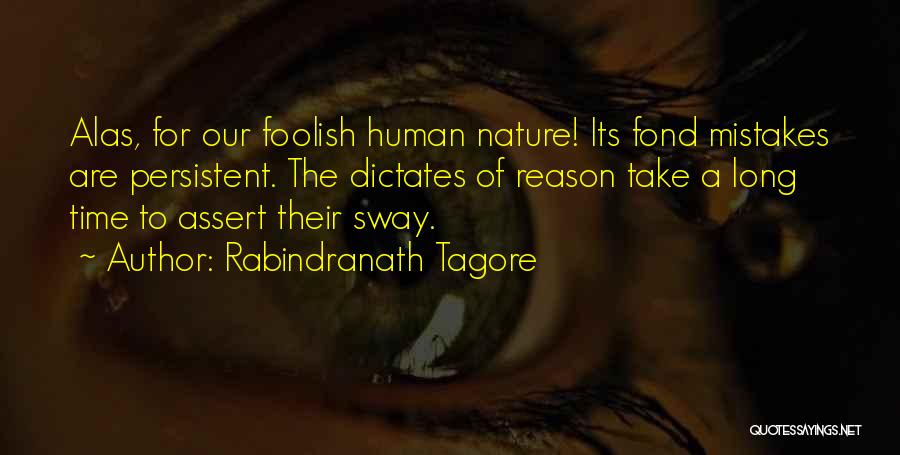 Rabindranath Tagore Quotes: Alas, For Our Foolish Human Nature! Its Fond Mistakes Are Persistent. The Dictates Of Reason Take A Long Time To