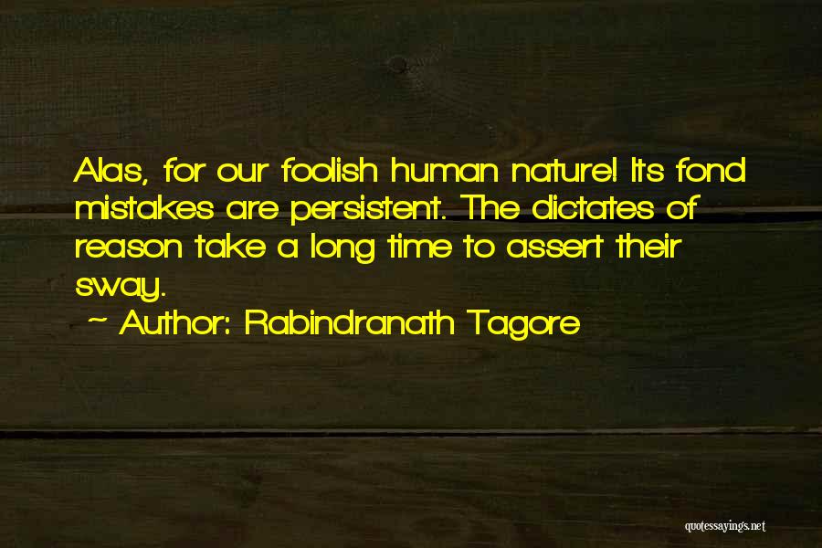Rabindranath Tagore Quotes: Alas, For Our Foolish Human Nature! Its Fond Mistakes Are Persistent. The Dictates Of Reason Take A Long Time To