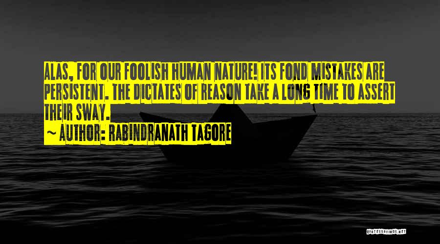 Rabindranath Tagore Quotes: Alas, For Our Foolish Human Nature! Its Fond Mistakes Are Persistent. The Dictates Of Reason Take A Long Time To