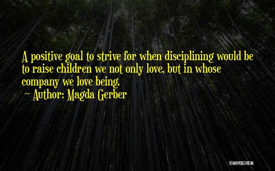 Magda Gerber Quotes: A Positive Goal To Strive For When Disciplining Would Be To Raise Children We Not Only Love, But In Whose
