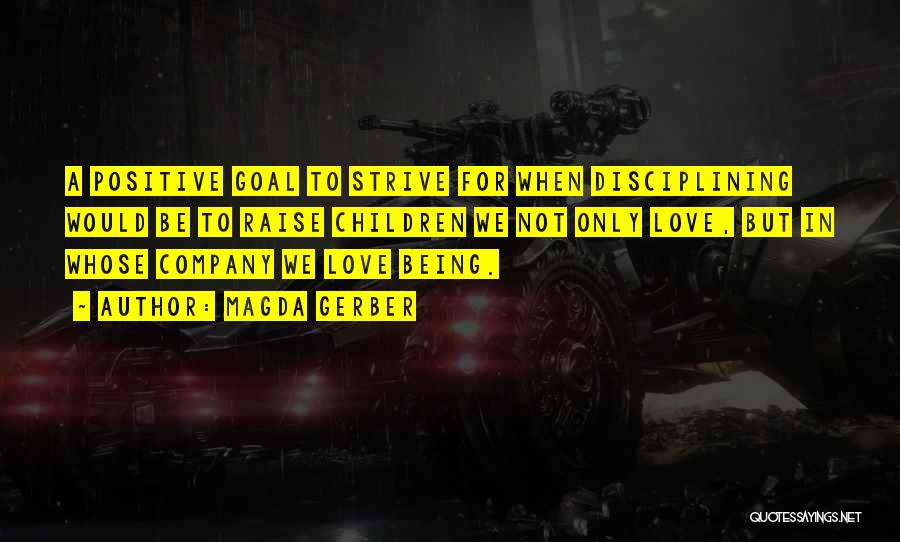 Magda Gerber Quotes: A Positive Goal To Strive For When Disciplining Would Be To Raise Children We Not Only Love, But In Whose