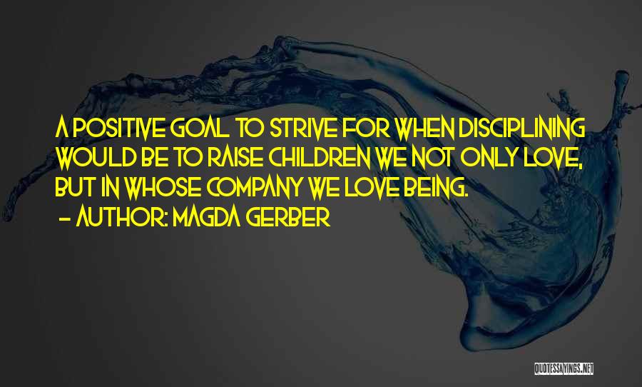 Magda Gerber Quotes: A Positive Goal To Strive For When Disciplining Would Be To Raise Children We Not Only Love, But In Whose