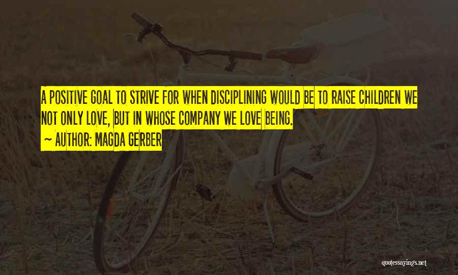 Magda Gerber Quotes: A Positive Goal To Strive For When Disciplining Would Be To Raise Children We Not Only Love, But In Whose