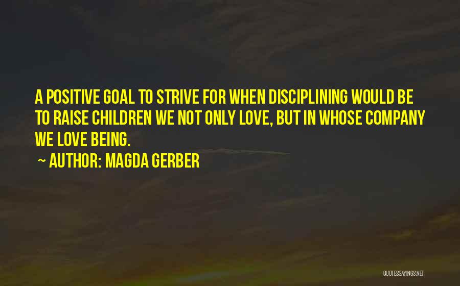 Magda Gerber Quotes: A Positive Goal To Strive For When Disciplining Would Be To Raise Children We Not Only Love, But In Whose