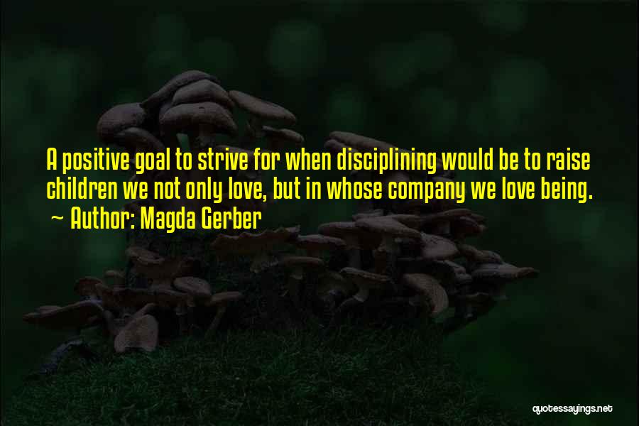 Magda Gerber Quotes: A Positive Goal To Strive For When Disciplining Would Be To Raise Children We Not Only Love, But In Whose