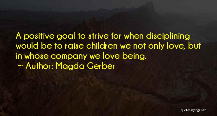 Magda Gerber Quotes: A Positive Goal To Strive For When Disciplining Would Be To Raise Children We Not Only Love, But In Whose