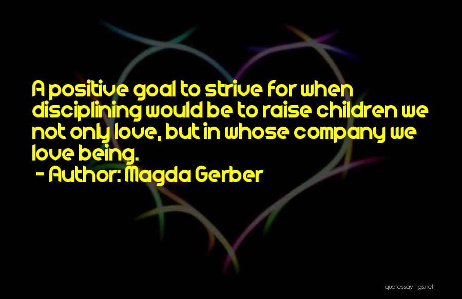 Magda Gerber Quotes: A Positive Goal To Strive For When Disciplining Would Be To Raise Children We Not Only Love, But In Whose