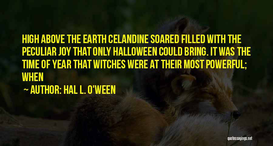 Hal L. O'ween Quotes: High Above The Earth Celandine Soared Filled With The Peculiar Joy That Only Halloween Could Bring. It Was The Time