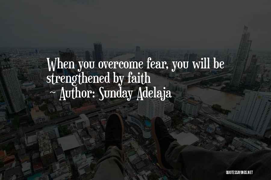 Sunday Adelaja Quotes: When You Overcome Fear, You Will Be Strengthened By Faith