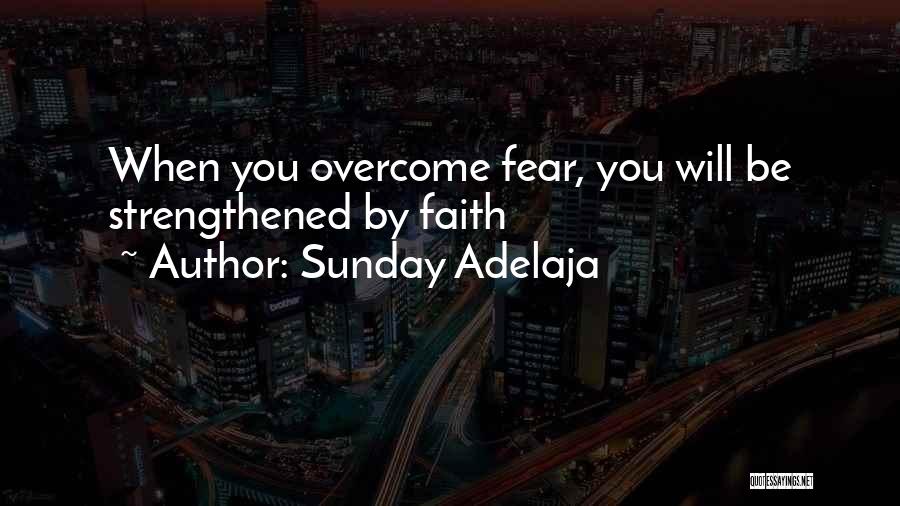 Sunday Adelaja Quotes: When You Overcome Fear, You Will Be Strengthened By Faith