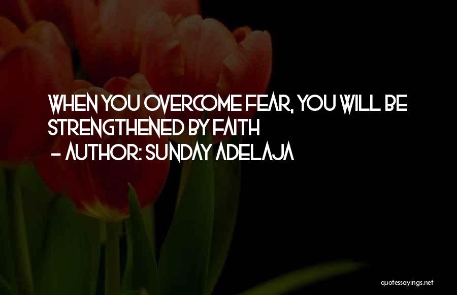 Sunday Adelaja Quotes: When You Overcome Fear, You Will Be Strengthened By Faith