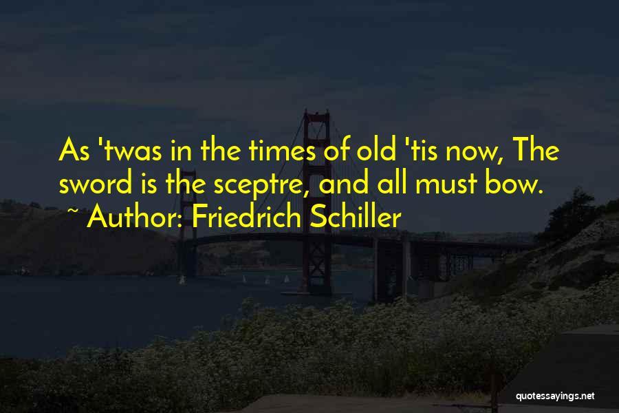 Friedrich Schiller Quotes: As 'twas In The Times Of Old 'tis Now, The Sword Is The Sceptre, And All Must Bow.