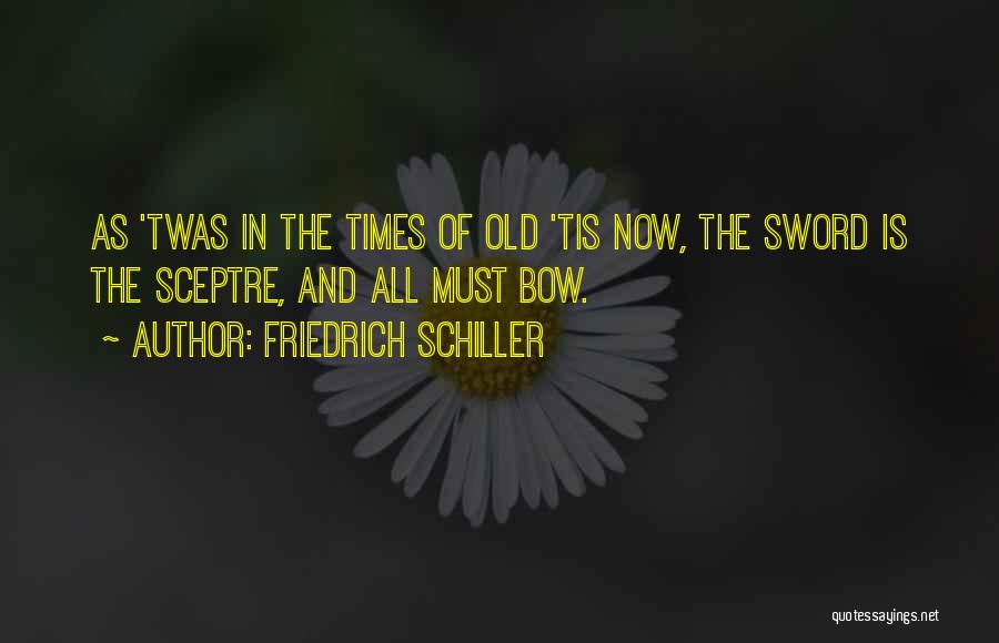 Friedrich Schiller Quotes: As 'twas In The Times Of Old 'tis Now, The Sword Is The Sceptre, And All Must Bow.