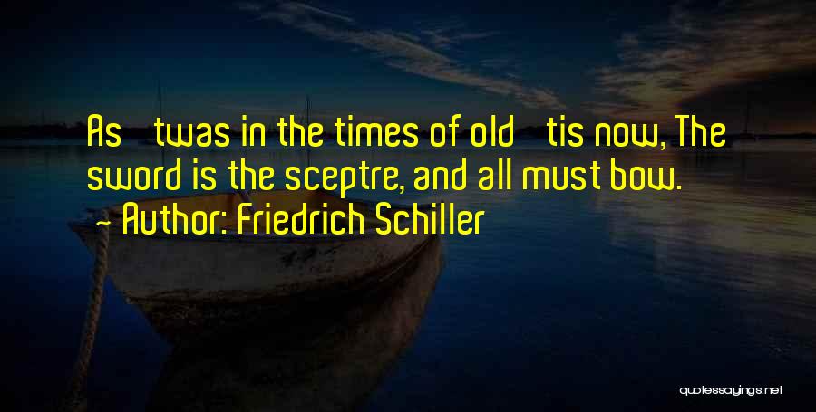 Friedrich Schiller Quotes: As 'twas In The Times Of Old 'tis Now, The Sword Is The Sceptre, And All Must Bow.