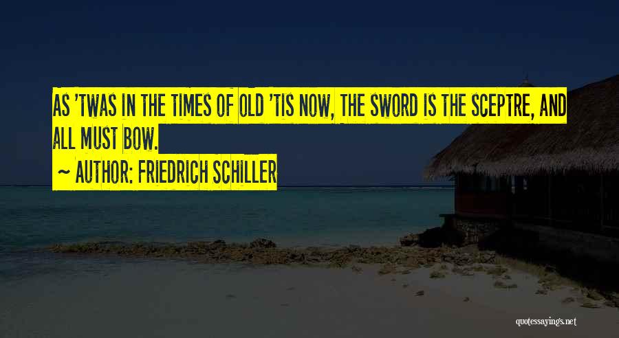 Friedrich Schiller Quotes: As 'twas In The Times Of Old 'tis Now, The Sword Is The Sceptre, And All Must Bow.