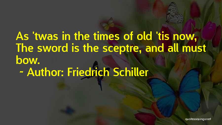 Friedrich Schiller Quotes: As 'twas In The Times Of Old 'tis Now, The Sword Is The Sceptre, And All Must Bow.
