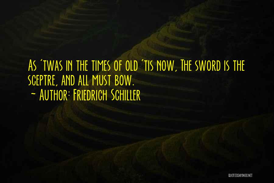 Friedrich Schiller Quotes: As 'twas In The Times Of Old 'tis Now, The Sword Is The Sceptre, And All Must Bow.