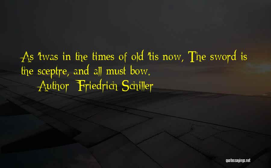 Friedrich Schiller Quotes: As 'twas In The Times Of Old 'tis Now, The Sword Is The Sceptre, And All Must Bow.
