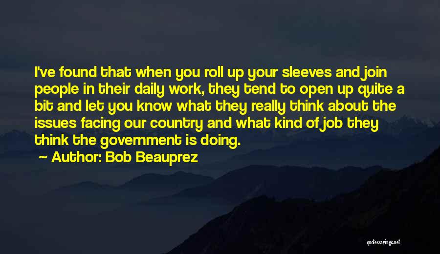 Bob Beauprez Quotes: I've Found That When You Roll Up Your Sleeves And Join People In Their Daily Work, They Tend To Open