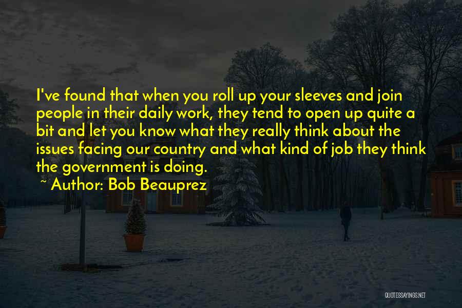 Bob Beauprez Quotes: I've Found That When You Roll Up Your Sleeves And Join People In Their Daily Work, They Tend To Open