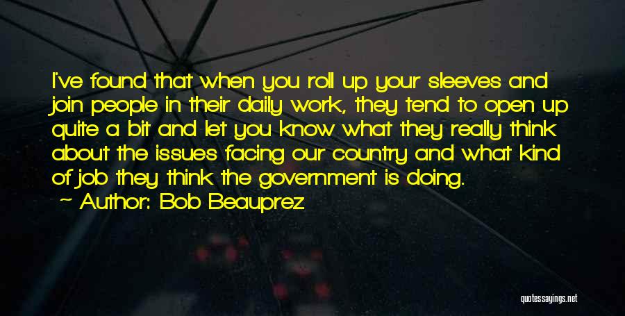 Bob Beauprez Quotes: I've Found That When You Roll Up Your Sleeves And Join People In Their Daily Work, They Tend To Open