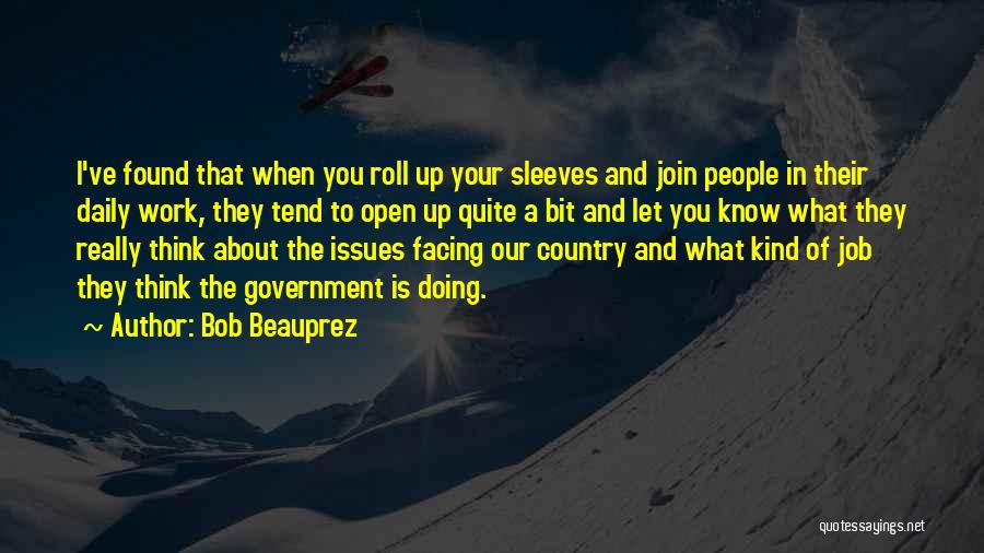 Bob Beauprez Quotes: I've Found That When You Roll Up Your Sleeves And Join People In Their Daily Work, They Tend To Open