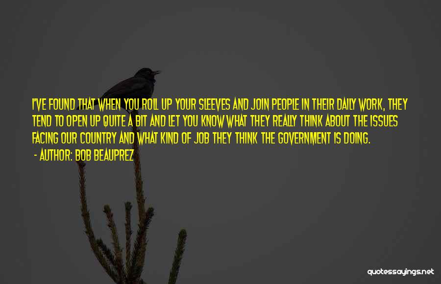 Bob Beauprez Quotes: I've Found That When You Roll Up Your Sleeves And Join People In Their Daily Work, They Tend To Open