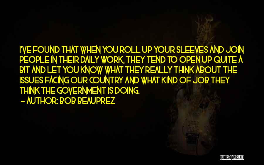 Bob Beauprez Quotes: I've Found That When You Roll Up Your Sleeves And Join People In Their Daily Work, They Tend To Open