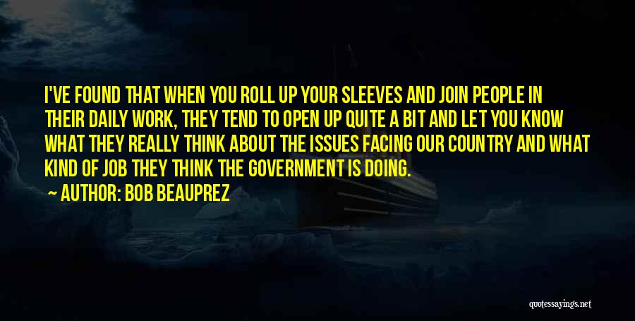 Bob Beauprez Quotes: I've Found That When You Roll Up Your Sleeves And Join People In Their Daily Work, They Tend To Open