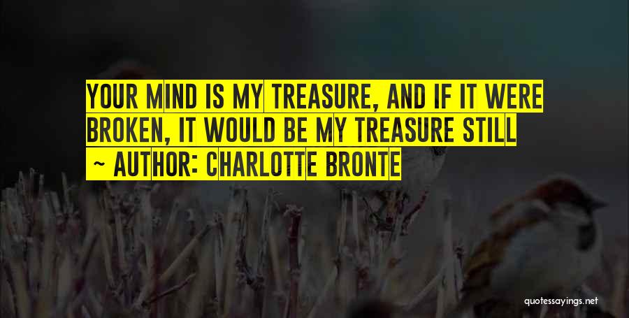 Charlotte Bronte Quotes: Your Mind Is My Treasure, And If It Were Broken, It Would Be My Treasure Still